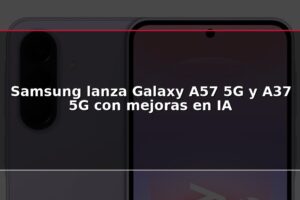 Samsung lanza Galaxy A57 5G y A37 5G con mejoras en IA