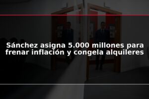 Sánchez asigna 5.000 millones para frenar inflación y congela alquileres