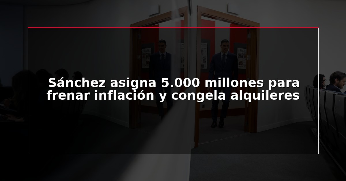Sánchez asigna 5.000 millones para frenar inflación y congela alquileres