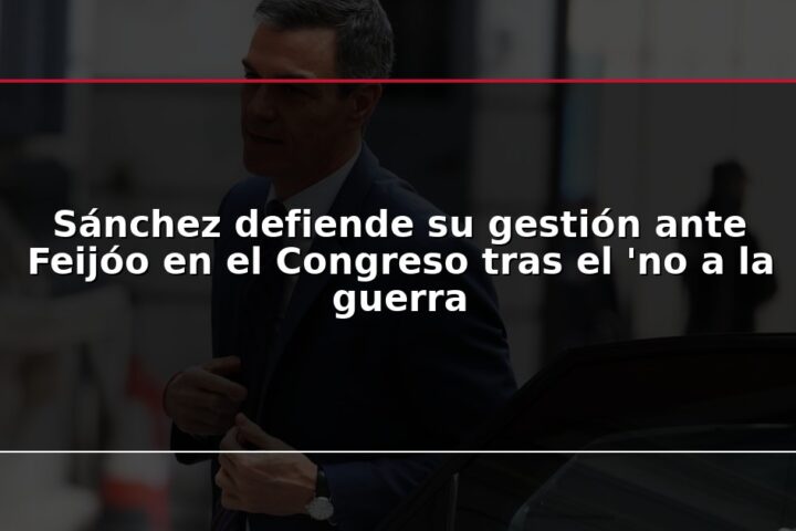 Sánchez defiende su gestión ante Feijóo en el Congreso tras el ‘no a la guerra