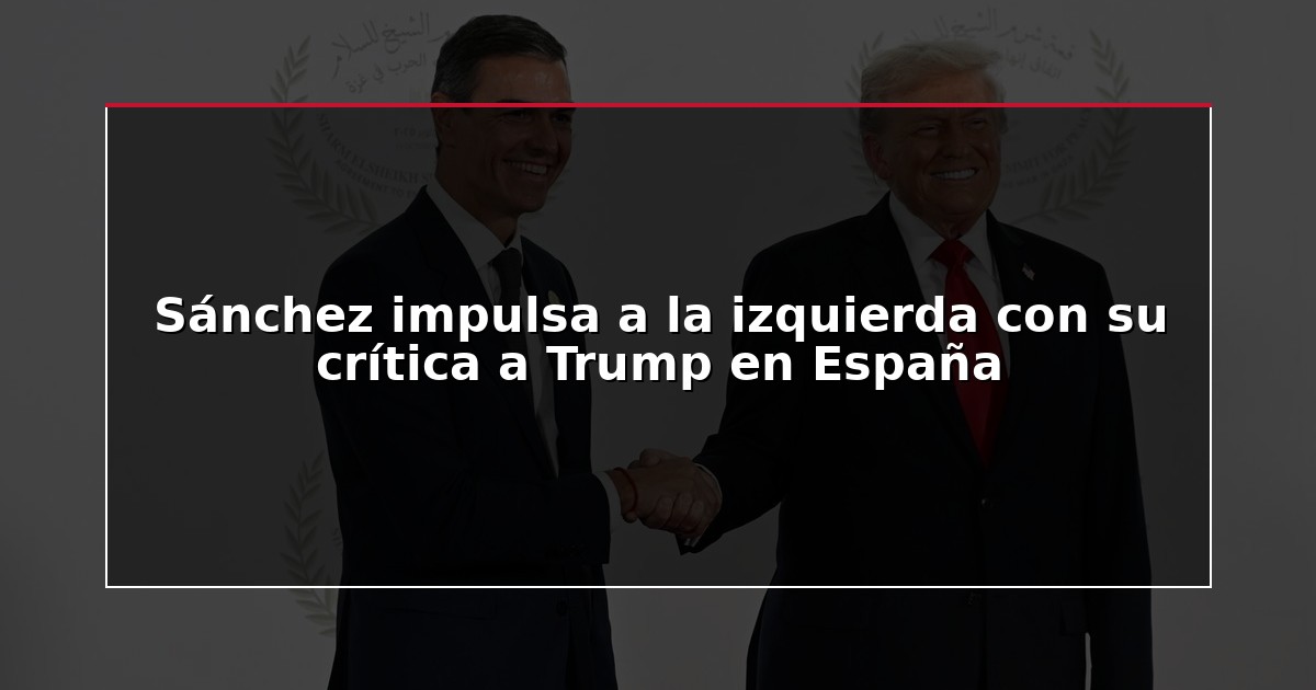Sánchez impulsa a la izquierda con su crítica a Trump en España