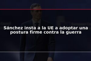 Sánchez insta a la UE a adoptar una postura firme contra la guerra