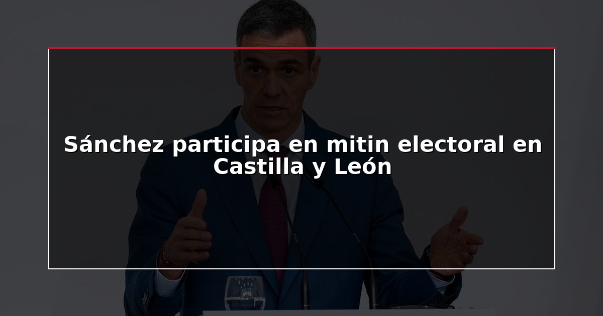 Sánchez participa en mitin electoral en Castilla y León