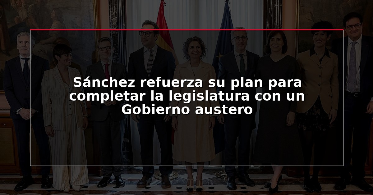 Sánchez refuerza su plan para completar la legislatura con un Gobierno austero