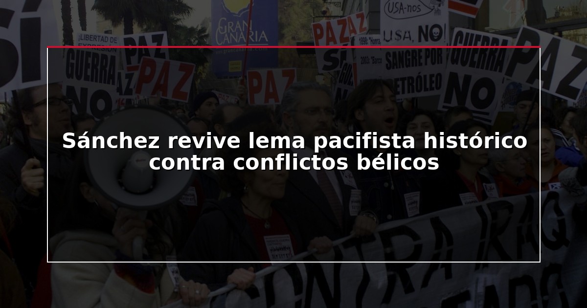 Sánchez revive lema pacifista histórico contra conflictos bélicos