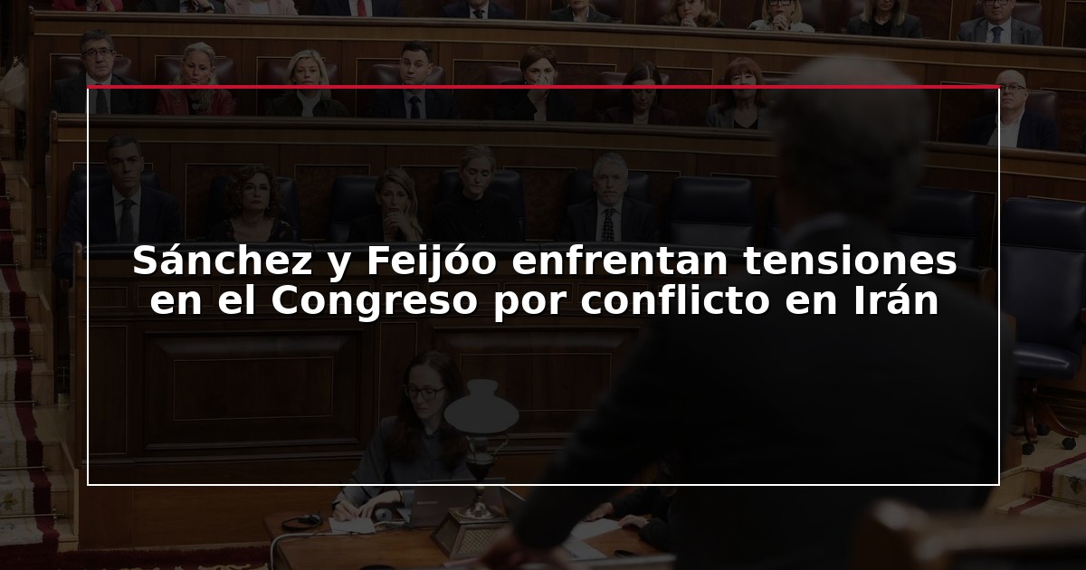 Sánchez y Feijóo enfrentan tensiones en el Congreso por conflicto en Irán
