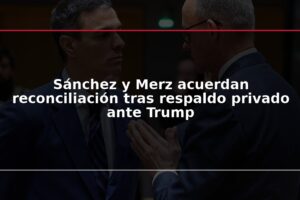 Sánchez y Merz acuerdan reconciliación tras respaldo privado ante Trump