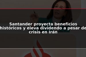 Santander proyecta beneficios históricos y eleva dividendo a pesar de crisis en Irán