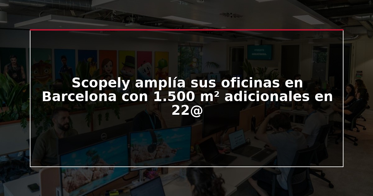 Scopely amplía sus oficinas en Barcelona con 1.500 m² adicionales en 22@