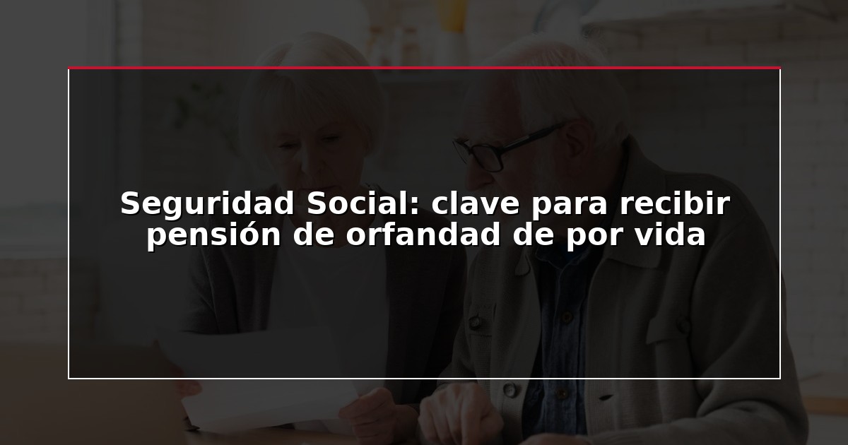 Seguridad Social: clave para recibir pensión de orfandad de por vida