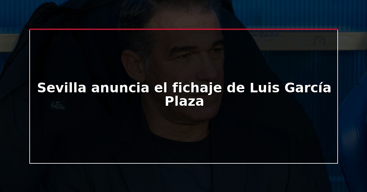 Sevilla anuncia el fichaje de Luis García Plaza