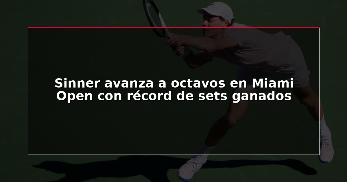 Sinner avanza a octavos en Miami Open con récord de sets ganados