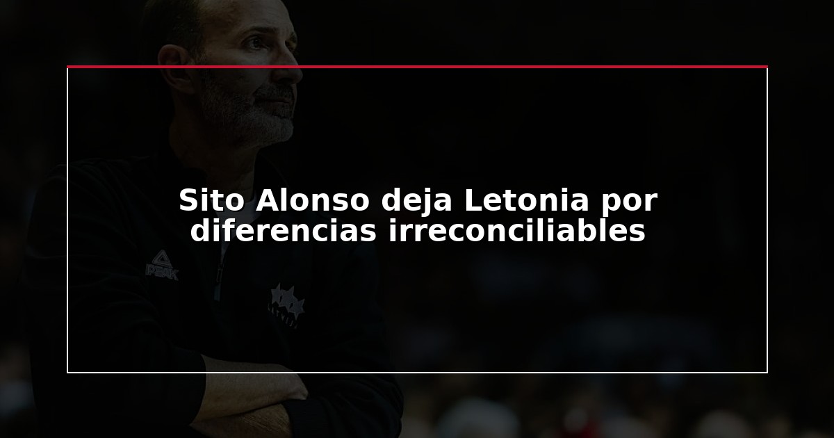 Sito Alonso deja Letonia por diferencias irreconciliables