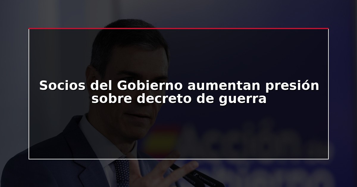 Socios del Gobierno aumentan presión sobre decreto de guerra