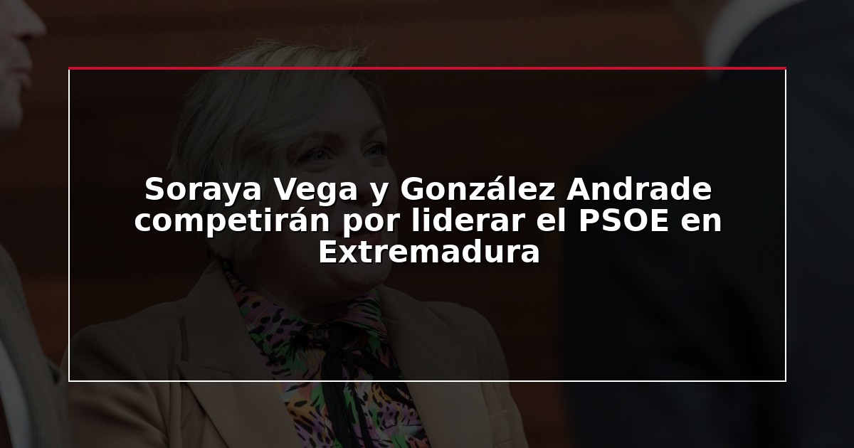 Soraya Vega y González Andrade competirán por liderar el PSOE en Extremadura