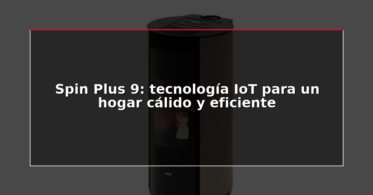 Spin Plus 9: tecnología IoT para un hogar cálido y eficiente