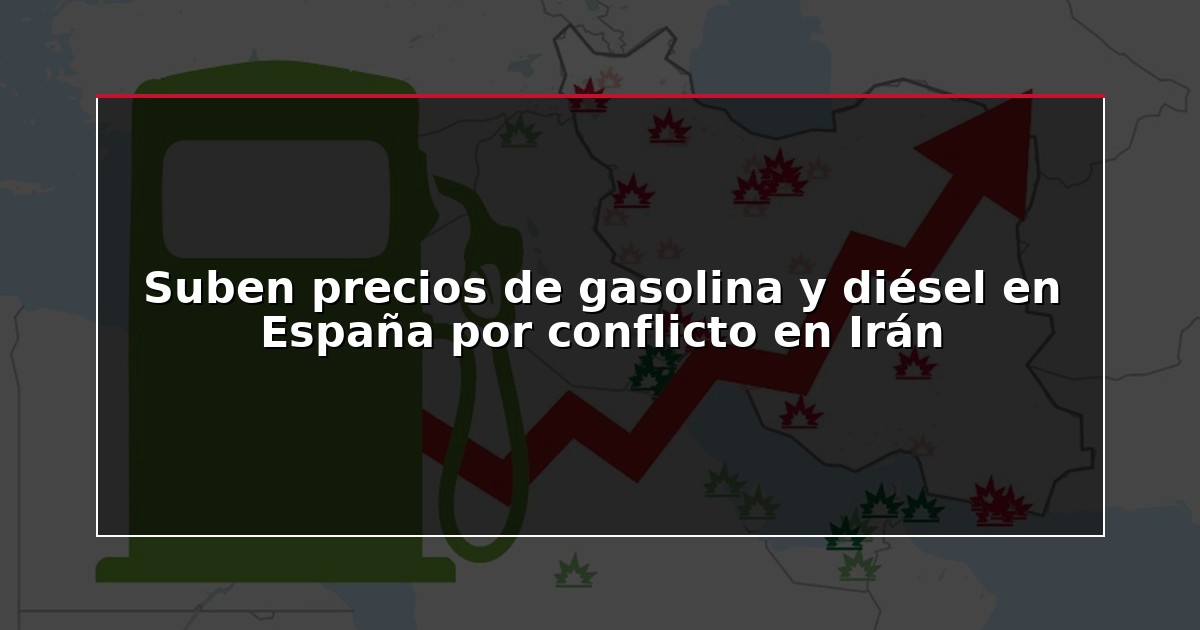 Suben precios de gasolina y diésel en España por conflicto en Irán