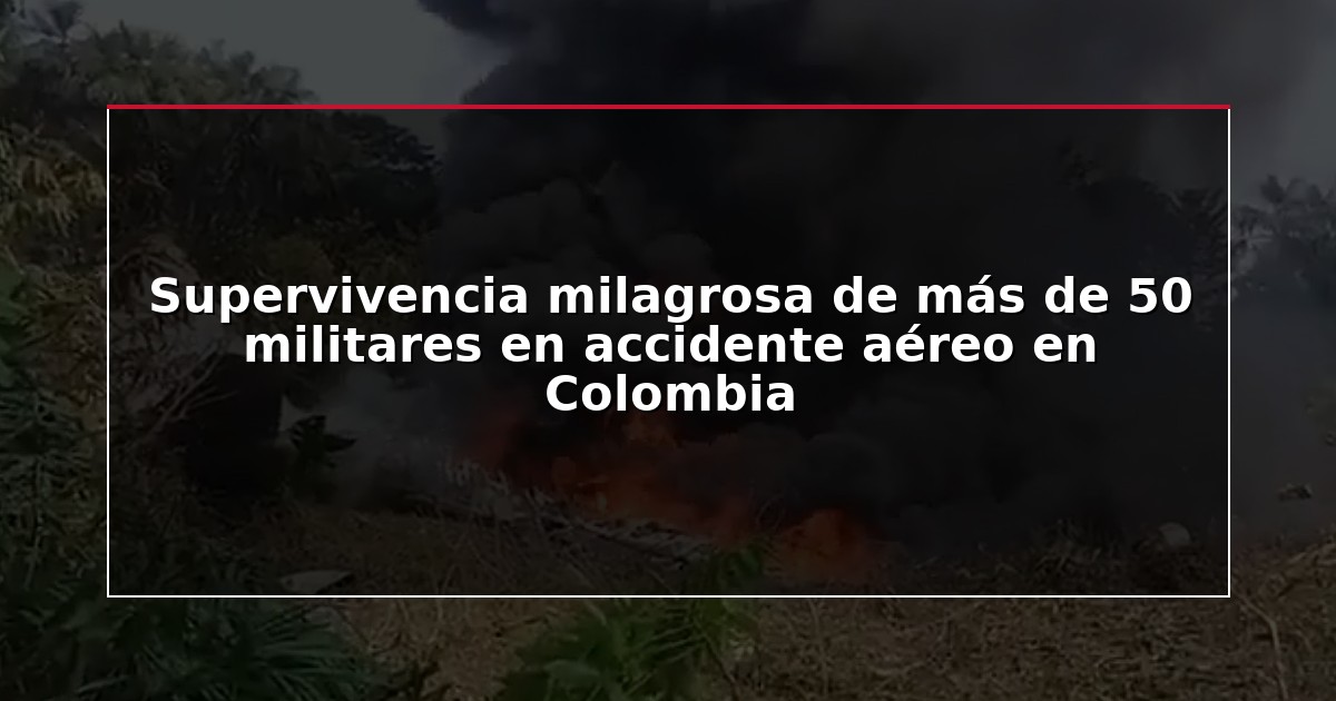 Supervivencia milagrosa de más de 50 militares en accidente aéreo en Colombia