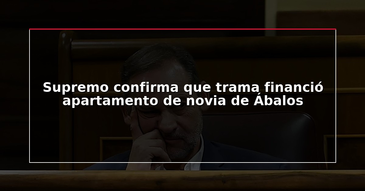 Supremo confirma que trama financió apartamento de novia de Ábalos