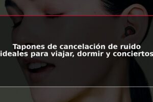 Tapones de cancelación de ruido ideales para viajar, dormir y conciertos