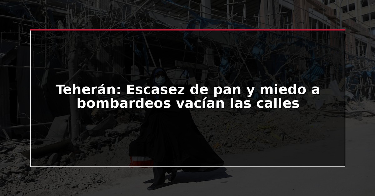 Teherán: Escasez de pan y miedo a bombardeos vacían las calles