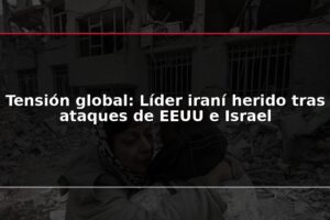Tensión global: Líder iraní herido tras ataques de EEUU e Israel