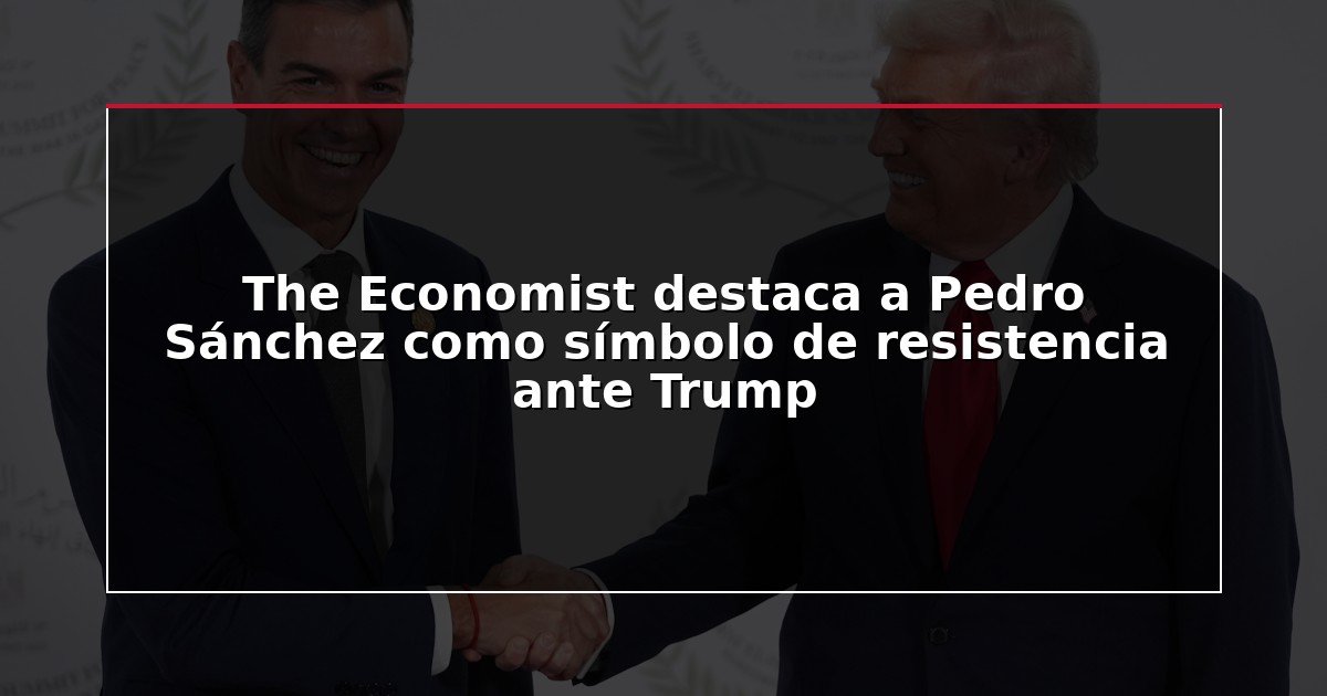 The Economist destaca a Pedro Sánchez como símbolo de resistencia ante Trump