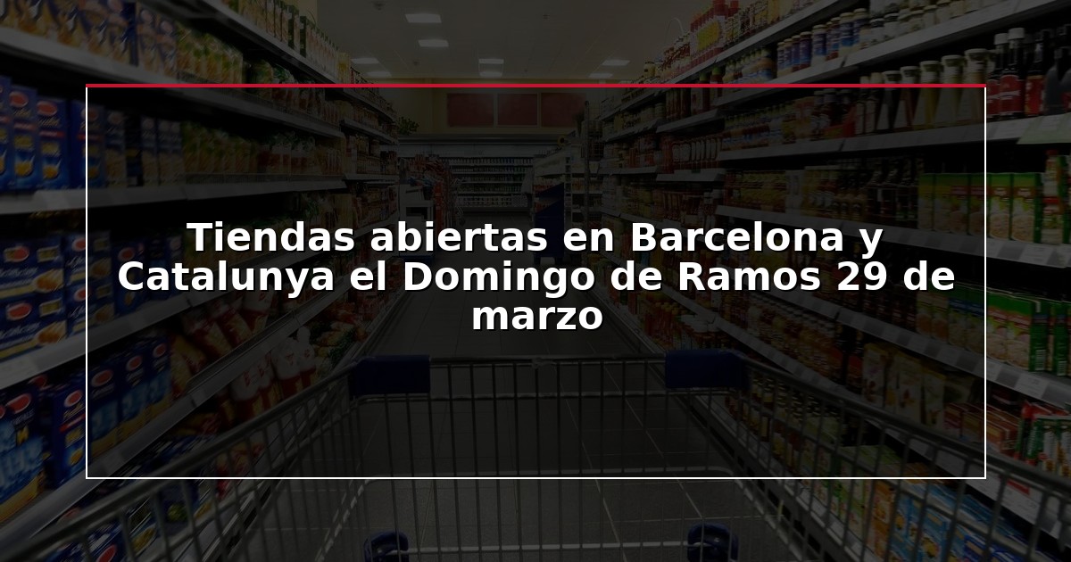 Tiendas abiertas en Barcelona y Catalunya el Domingo de Ramos 29 de marzo
