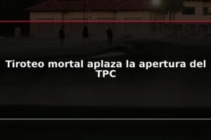Tiroteo mortal aplaza la apertura del TPC