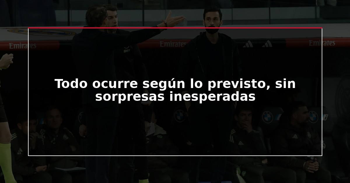 Todo ocurre según lo previsto, sin sorpresas inesperadas