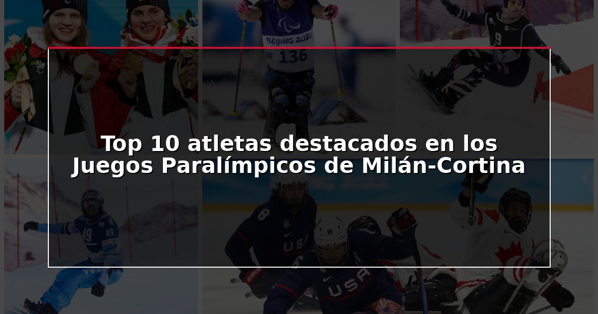 Top 10 atletas destacados en los Juegos Paralímpicos de Milán-Cortina