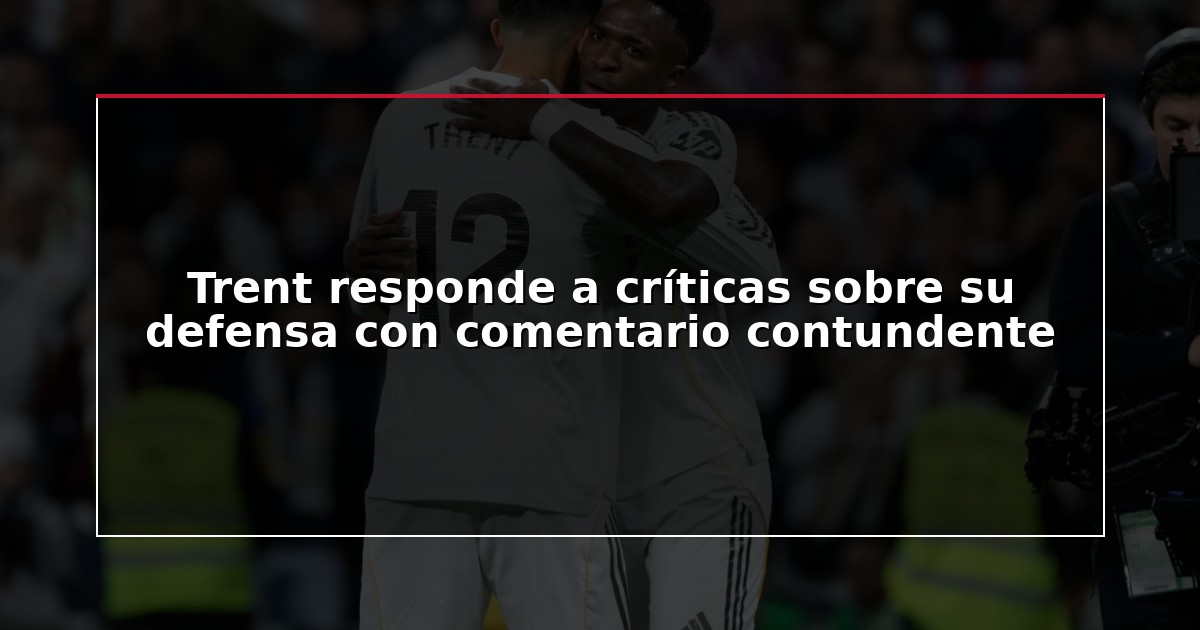 Trent responde a críticas sobre su defensa con comentario contundente