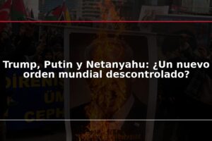 Trump, Putin y Netanyahu: ¿Un nuevo orden mundial descontrolado?