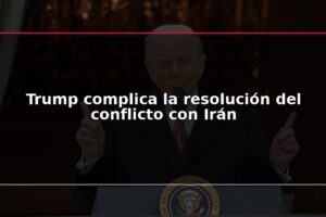 Trump complica la resolución del conflicto con Irán
