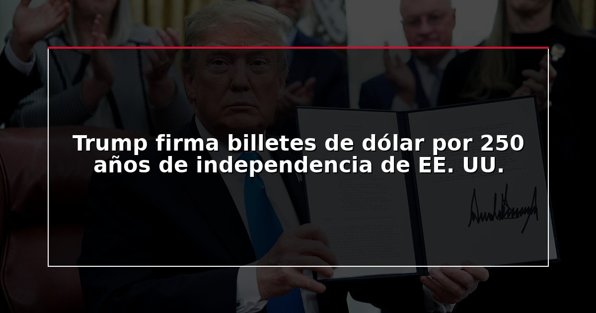 Trump firma billetes de dólar por 250 años de independencia de EE. UU.
