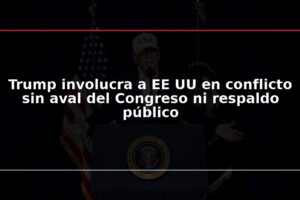 Trump involucra a EE UU en conflicto sin aval del Congreso ni respaldo público