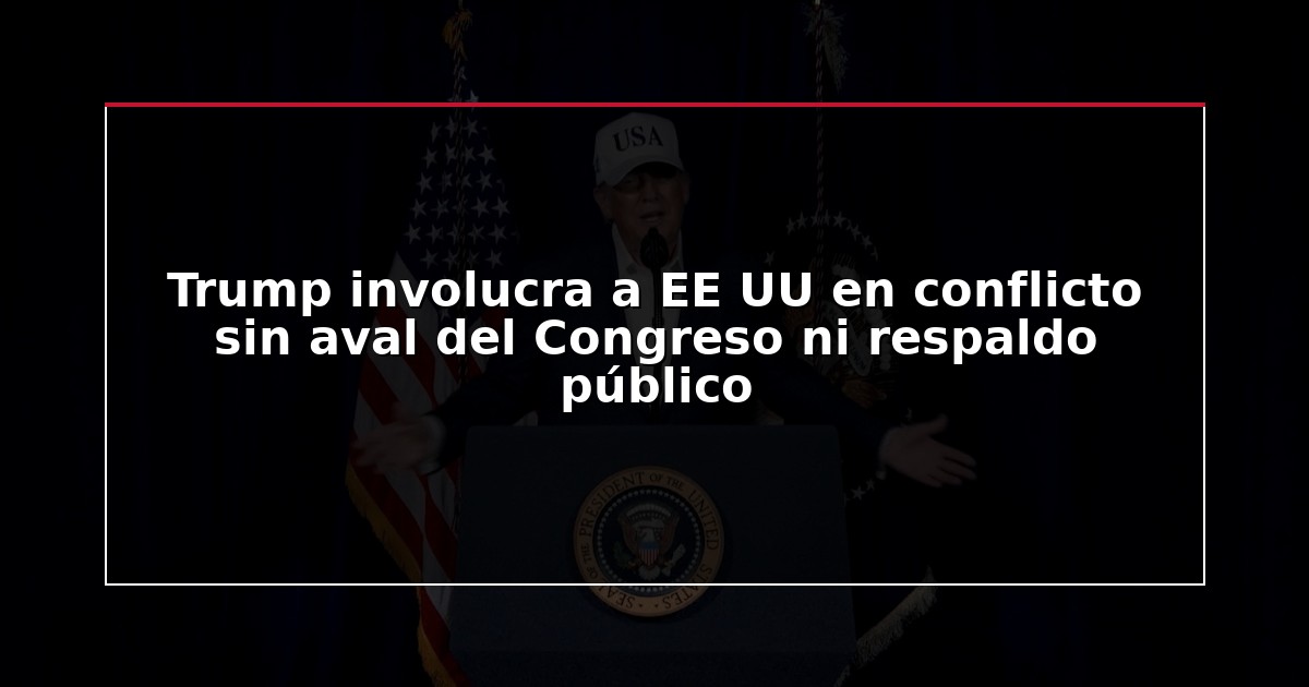 Trump involucra a EE UU en conflicto sin aval del Congreso ni respaldo público