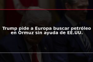 Trump pide a Europa buscar petróleo en Ormuz sin ayuda de EE.UU.