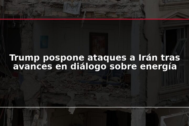 Trump pospone ataques a Irán tras avances en diálogo sobre energía