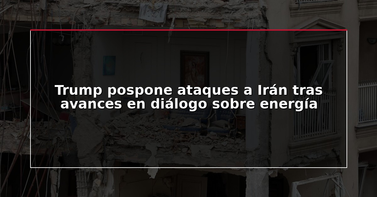 Trump pospone ataques a Irán tras avances en diálogo sobre energía