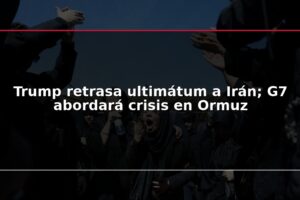 Trump retrasa ultimátum a Irán; G7 abordará crisis en Ormuz