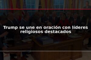 Trump se une en oración con líderes religiosos destacados