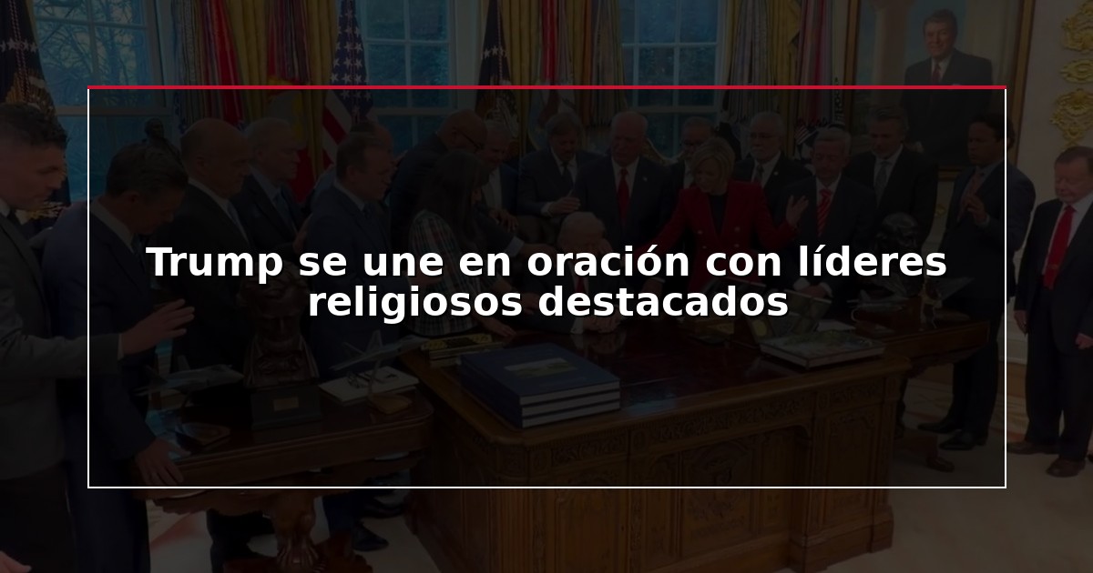 Trump se une en oración con líderes religiosos destacados