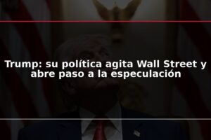 Trump: su política agita Wall Street y abre paso a la especulación
