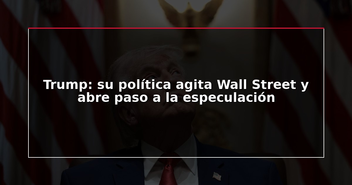 Trump: su política agita Wall Street y abre paso a la especulación