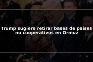 Trump sugiere retirar bases de países no cooperativos en Ormuz