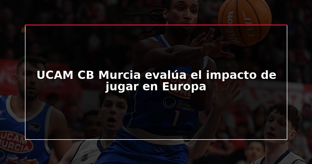 UCAM CB Murcia evalúa el impacto de jugar en Europa