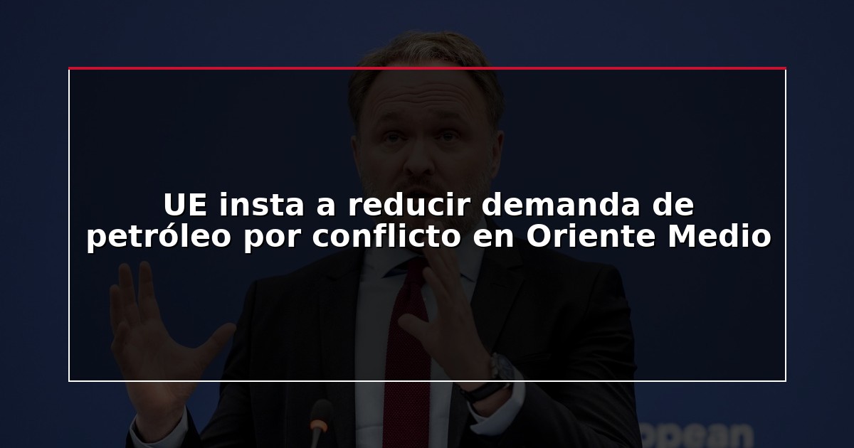 UE insta a reducir demanda de petróleo por conflicto en Oriente Medio