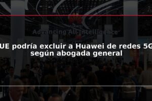 UE podría excluir a Huawei de redes 5G según abogada general