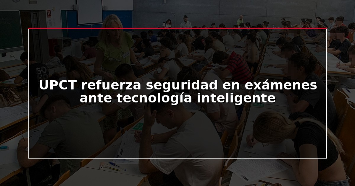 UPCT refuerza seguridad en exámenes ante tecnología inteligente
